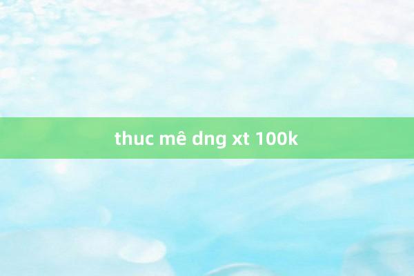 thuc mê dng xt 100k