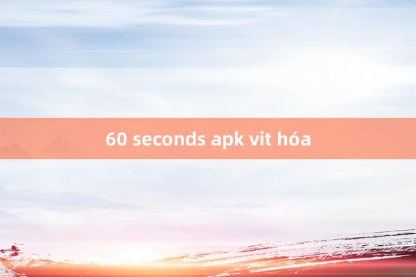 60 seconds apk vit hóa