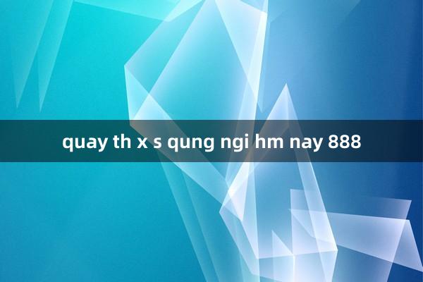 quay th x s qung ngi hm nay 888