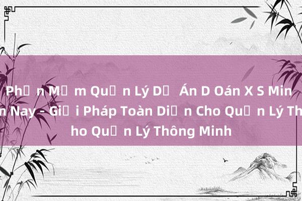 Phần Mềm Quản Lý Dự Án D Oán X S Min Bc 666 Hm Nay - Giải Pháp Toàn Diện Cho Quản Lý Thông Minh