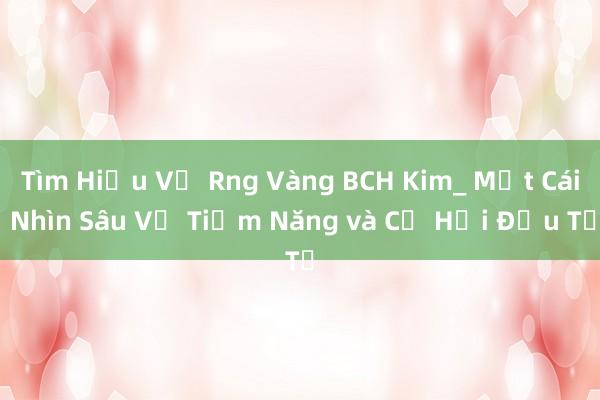 Tìm Hiểu Về Rng Vàng BCH Kim_ Một Cái Nhìn Sâu Về Tiềm Năng và Cơ Hội Đầu Tư