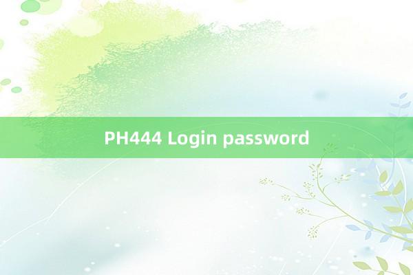 PH444 Login password