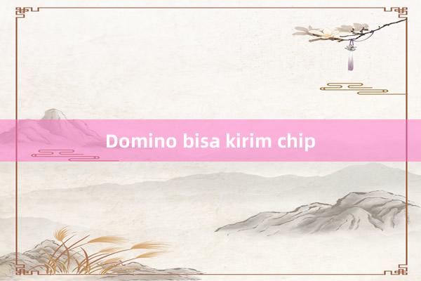 Domino bisa kirim chip