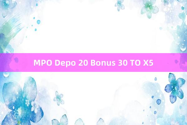 MPO Depo 20 Bonus 30 TO X5