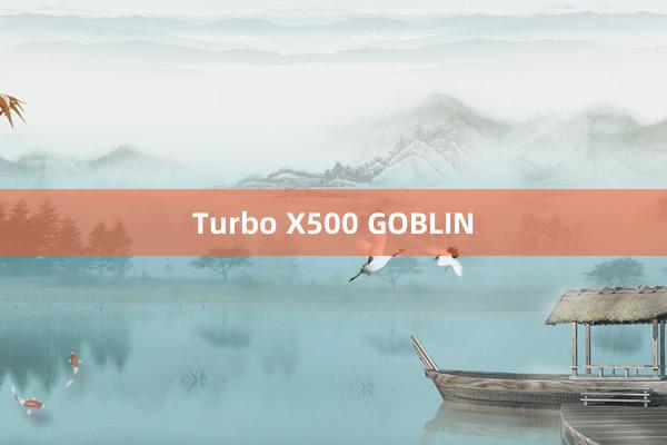 Turbo X500 GOBLIN