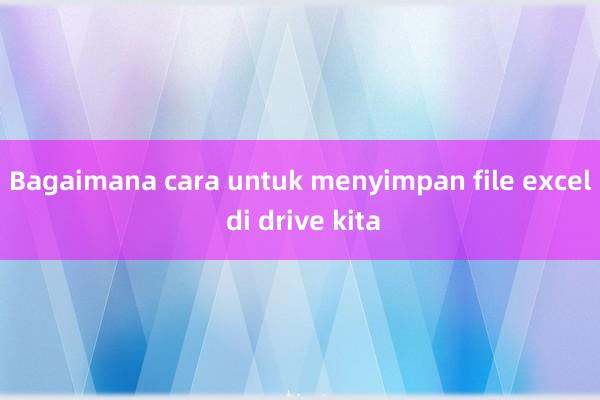 Bagaimana cara untuk menyimpan file excel di drive kita