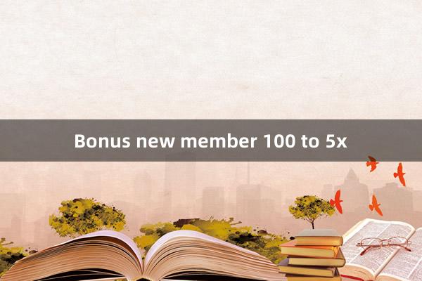 Bonus new member 100 to 5x