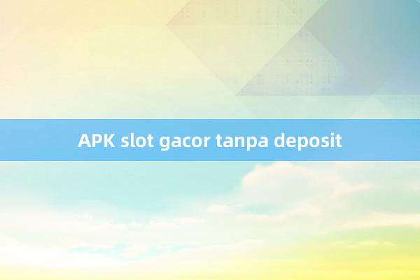 APK slot gacor tanpa deposit