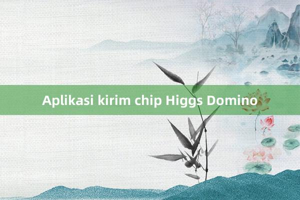 Aplikasi kirim chip Higgs Domino