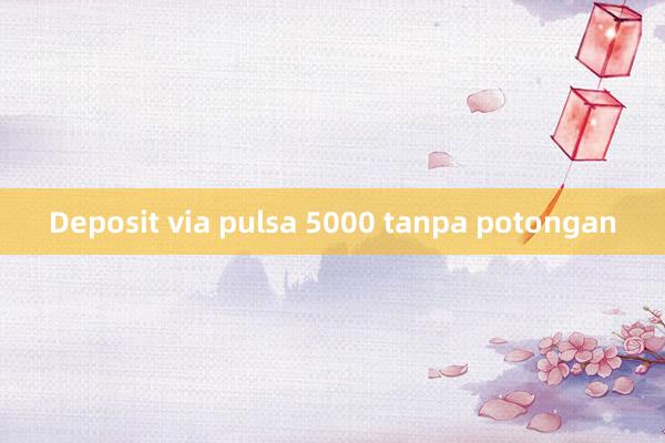 Deposit via pulsa 5000 tanpa potongan