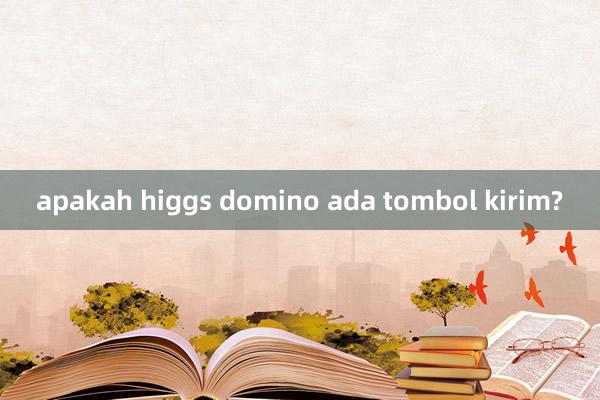 apakah higgs domino ada tombol kirim?