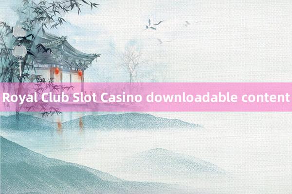 Royal Club Slot Casino downloadable content