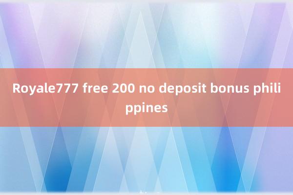 Royale777 free 200 no deposit bonus philippines