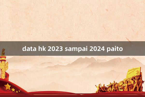 data hk 2023 sampai 2024 paito