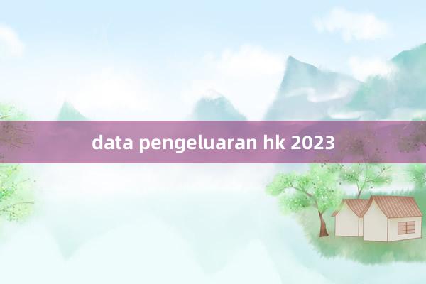 data pengeluaran hk 2023