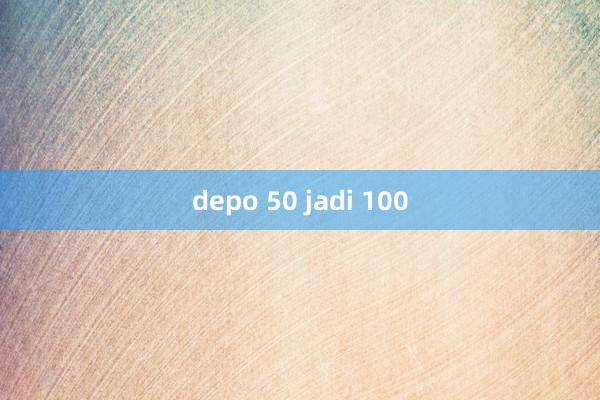 depo 50 jadi 100