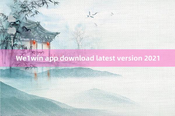 We1win app download latest version 2021