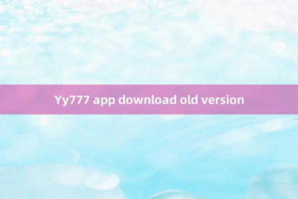 Yy777 app download old version