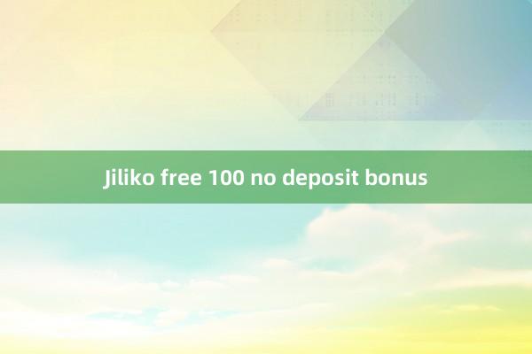 Jiliko free 100 no deposit bonus