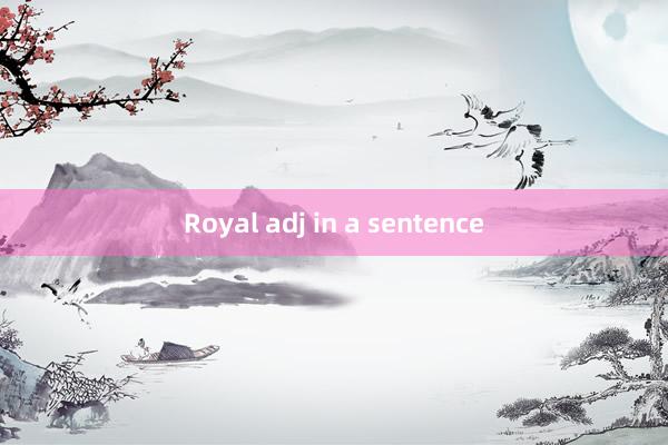 Royal adj in a sentence