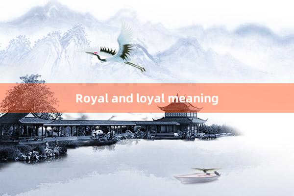 Royal and loyal meaning