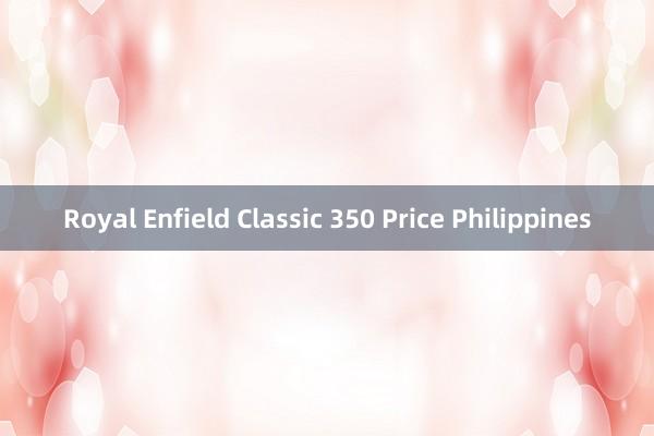 Royal Enfield Classic 350 Price Philippines