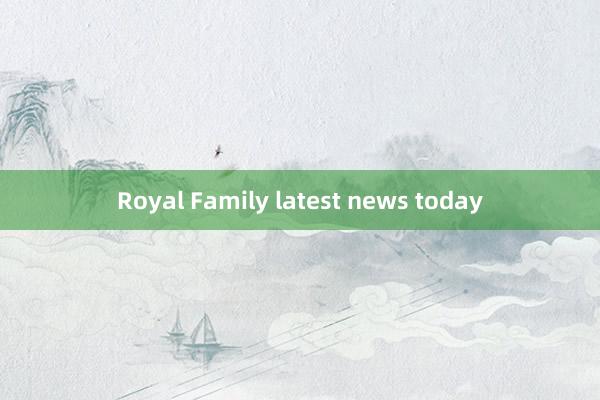 Royal Family latest news today