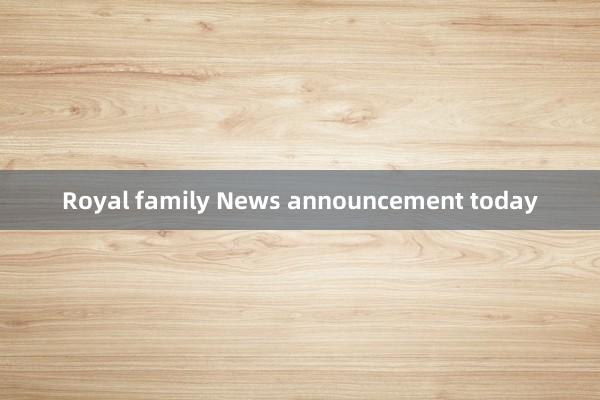 Royal family News announcement today