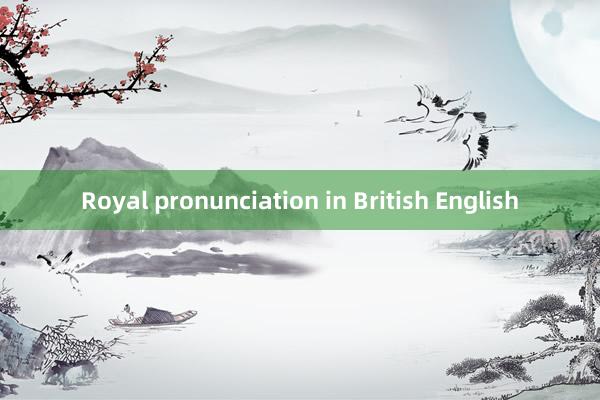 Royal pronunciation in British English