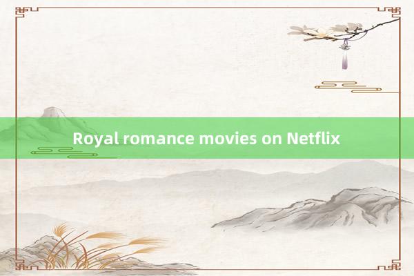 Royal romance movies on Netflix