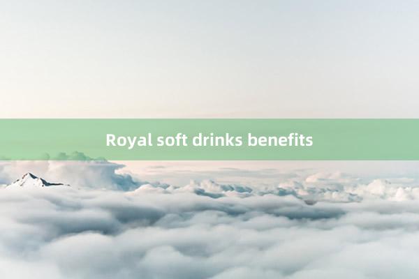 Royal soft drinks benefits