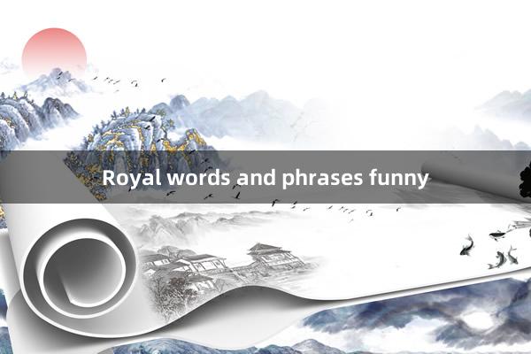 Royal words and phrases funny