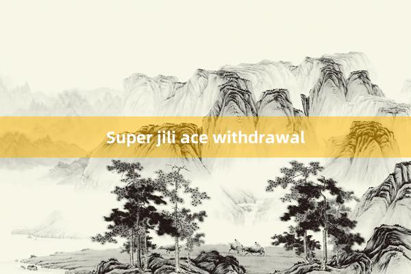 Super jili ace withdrawal