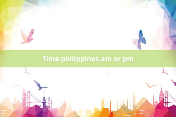 Time philippines am or pm