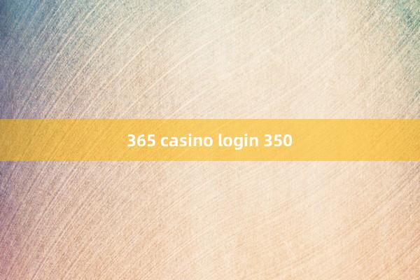 365 casino login 350