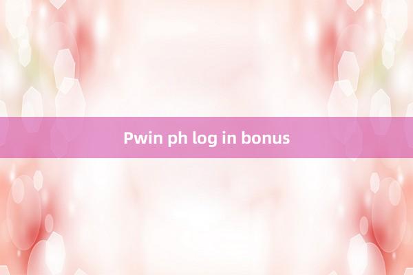 Pwin ph log in bonus