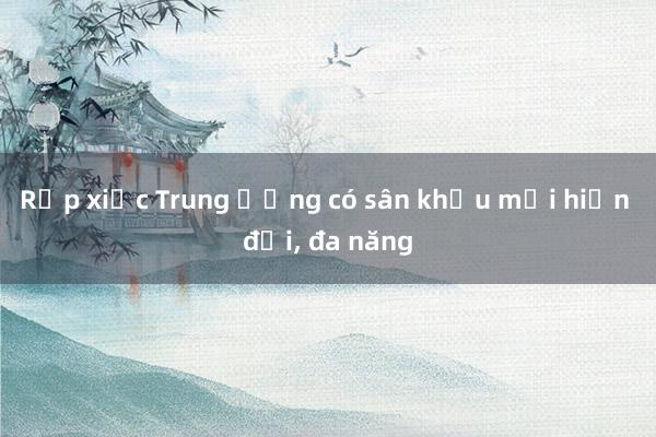 Rạp xiếc Trung ương có sân khấu mới hiện đại, đa năng