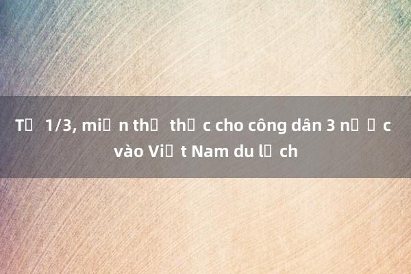 Từ 1/3, miễn thị thực cho công dân 3 nước vào Việt Nam du lịch