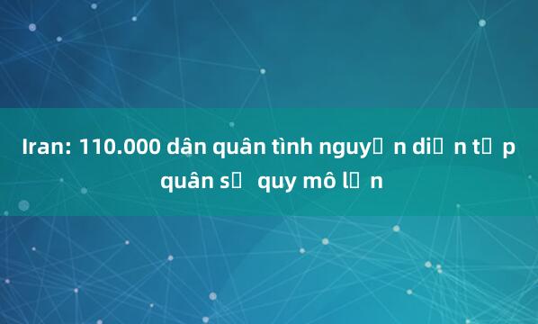 Iran: 110.000 dân quân tình nguyện diễn tập quân sự quy mô lớn