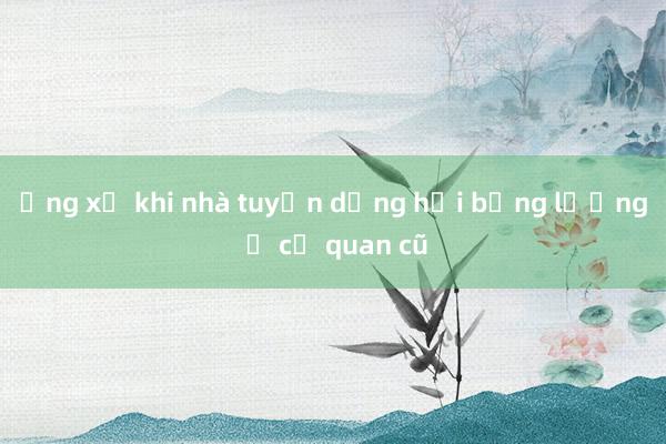 Ứng xử khi nhà tuyển dụng hỏi bảng lương ở cơ quan cũ