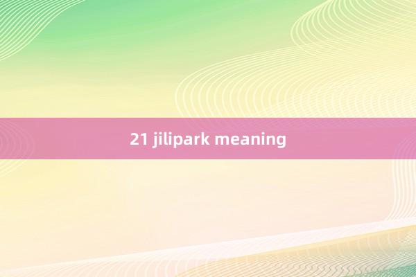 21 jilipark meaning