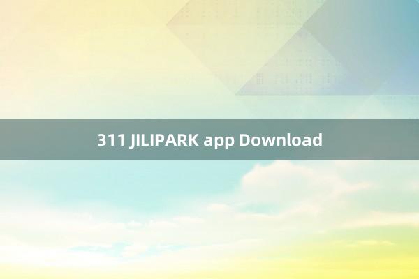 311 JILIPARK app Download