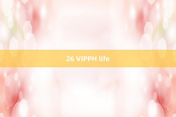 26 VIPPH life