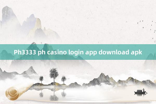 Ph3333 ph casino login app download apk