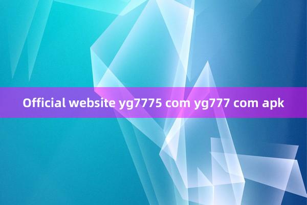 Official website yg7775 com yg777 com apk