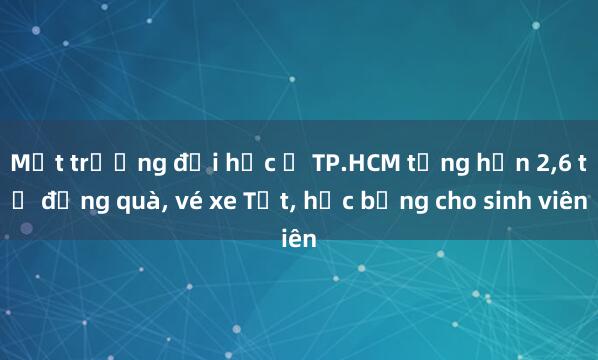 Một trường đại học ở TP.HCM tặng hơn 2,6 tỉ đồng quà, vé xe Tết, học bổng cho sinh viên