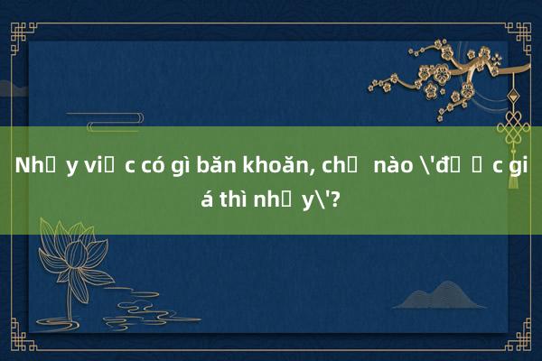 Nhảy việc có gì băn khoăn, chỗ nào 'được giá thì nhảy'?