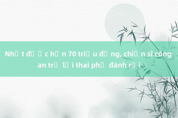 Nhặt được hơn 70 triệu đồng, chiến sĩ công an trả lại thai phụ đánh rơi