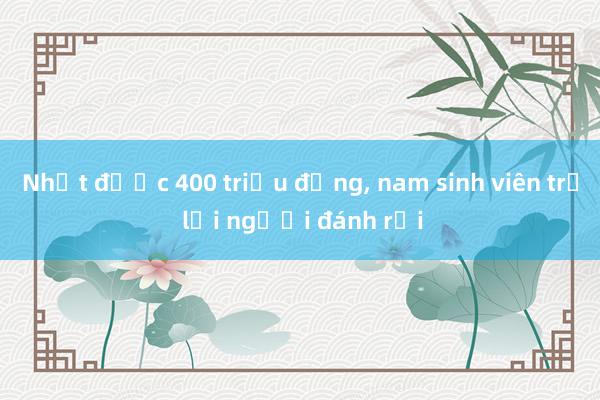 Nhặt được 400 triệu đồng, nam sinh viên trả lại người đánh rơi