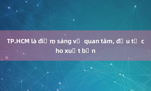 TP.HCM là điểm sáng về quan tâm, đầu tư cho xuất bản